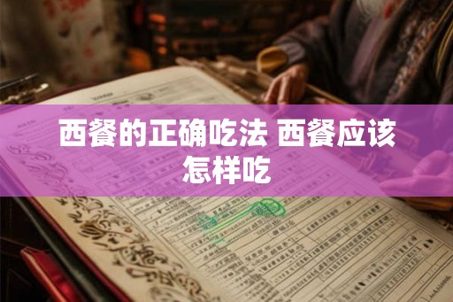 西餐的正确吃法 西餐应该怎样吃 西餐的正确吃法 西餐应该怎样吃