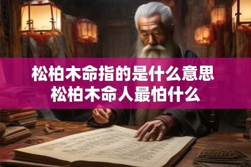 松柏木命指的是什么意思 松柏木命人最怕什么