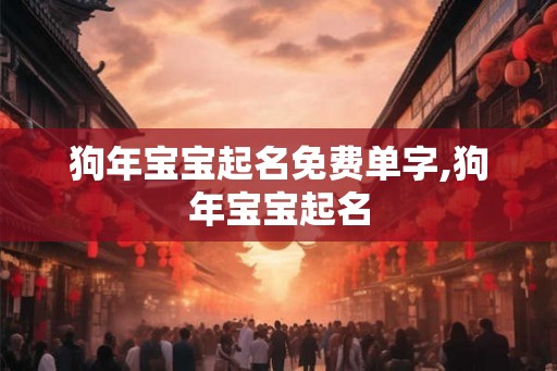 狗年宝宝起名免费单字,狗年宝宝起名