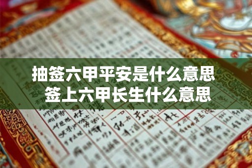 抽签六甲平安是什么意思  签上六甲长生什么意思