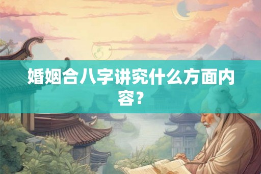 婚姻合八字讲究什么方面内容？