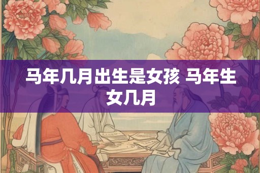 马年几月出生是女孩 马年生女几月