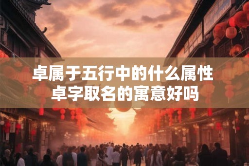 卓属于五行中的什么属性 卓字取名的寓意好吗