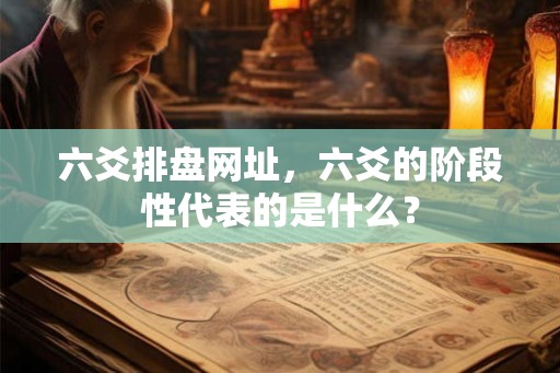 六爻排盘网址，六爻的阶段性代表的是什么？