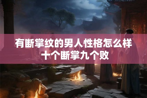 有断掌纹的男人性格怎么样 十个断掌九个败