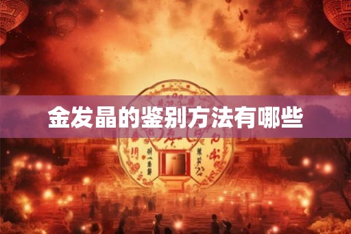 金发晶的鉴别方法有哪些