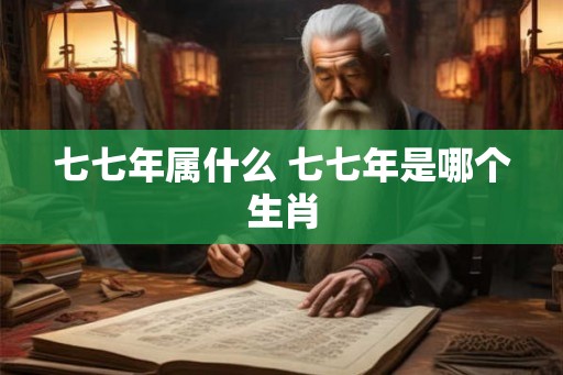 七七年属什么 七七年是哪个生肖