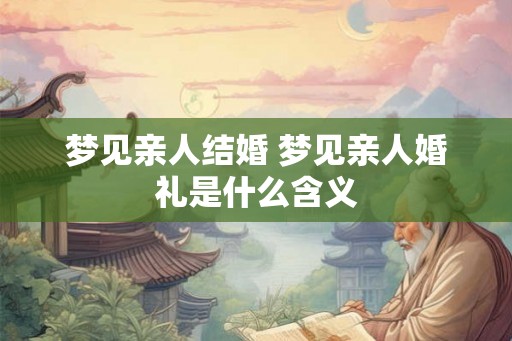 梦见亲人结婚 梦见亲人婚礼是什么含义