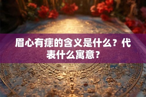 眉心有痣的含义是什么？代表什么寓意？