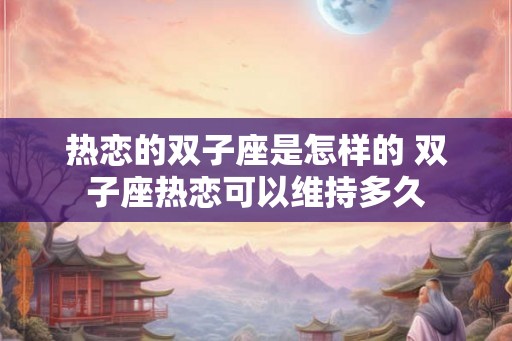 热恋的双子座是怎样的 双子座热恋可以维持多久