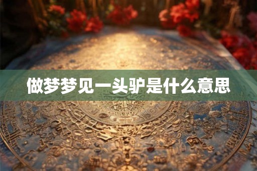 做梦梦见一头驴是什么意思