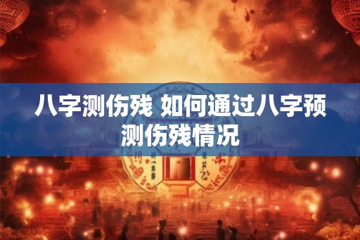 八字测伤残 如何通过八字预测伤残情况