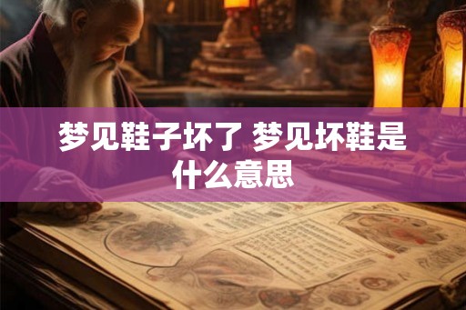 梦见鞋子坏了 梦见坏鞋是什么意思