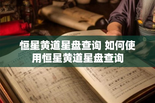 恒星黄道星盘查询 如何使用恒星黄道星盘查询 恒星黄道星盘查询 如何使用恒星黄道星盘查询