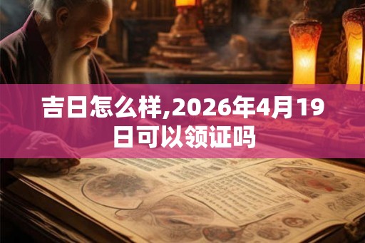 吉日怎么样,2026年4月19日可以领证吗