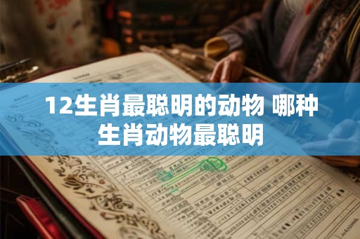 12生肖最聪明的动物 哪种生肖动物最聪明