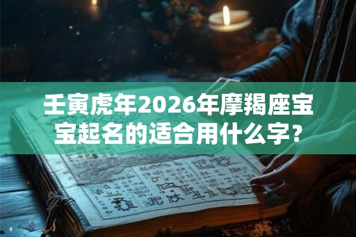 壬寅虎年2026年摩羯座宝宝起名的适合用什么字？
