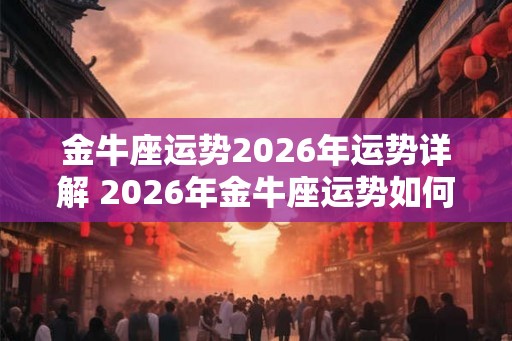 金牛座运势2026年运势详解 2026年金牛座运势如何