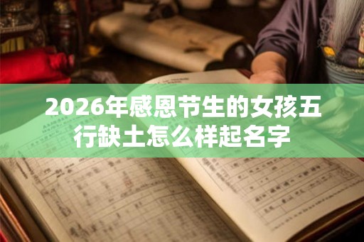 2026年感恩节生的女孩五行缺土怎么样起名字