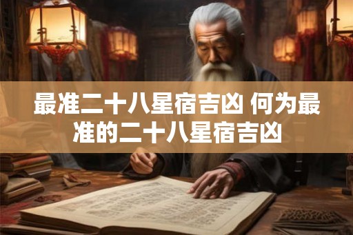 最准二十八星宿吉凶 何为最准的二十八星宿吉凶
