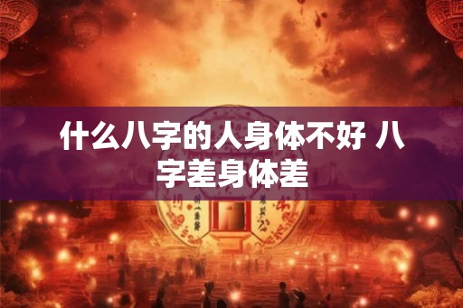 什么八字的人身体不好 八字差身体差