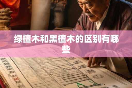 绿檀木和黑檀木的区别有哪些 绿檀木和黑檀木的区别有哪些