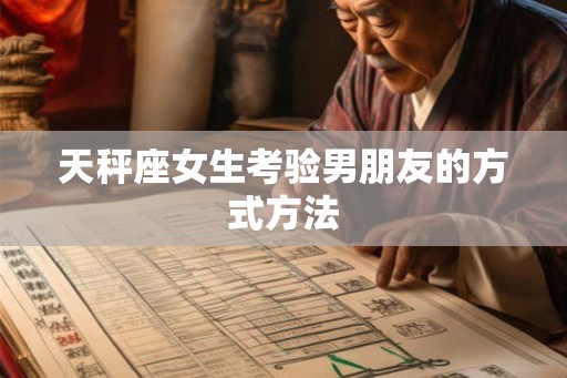 天秤座女生考验男朋友的方式方法