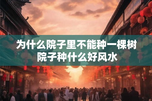 为什么院子里不能种一棵树 院子种什么好风水