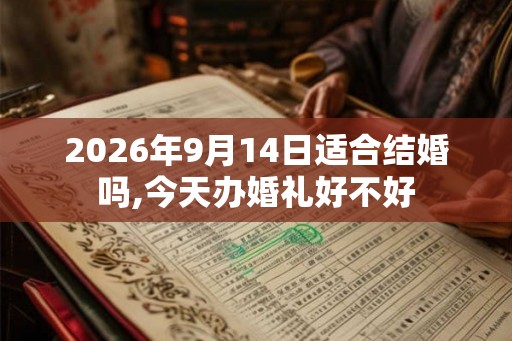 2026年9月14日适合结婚吗,今天办婚礼好不好