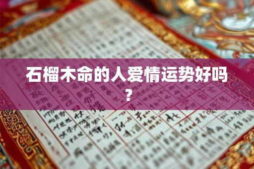 石榴木命的人爱情运势好吗？