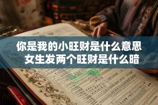 你是我的小旺财是什么意思  女生发两个旺财是什么暗示