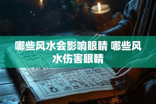 哪些风水会影响眼睛 哪些风水伤害眼睛