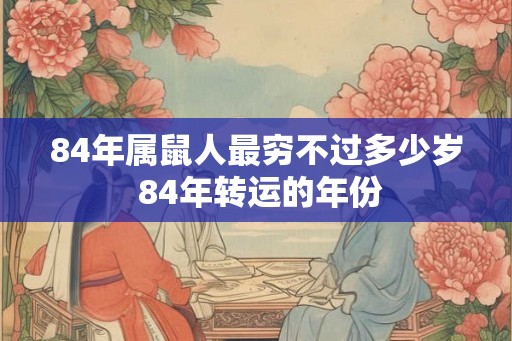 84年属鼠人最穷不过多少岁 84年转运的年份
