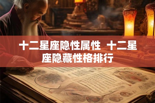 十二星座隐性属性  十二星座隐藏性格排行
