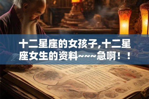 十二星座的女孩子,十二星座女生的资料~~~急啊！！