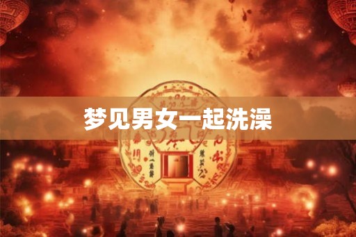 梦见男女一起洗澡