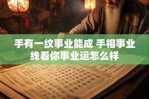 手有一纹事业能成 手相事业线看你事业运怎么样