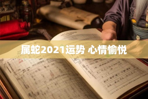 属蛇2021运势 心情愉悦