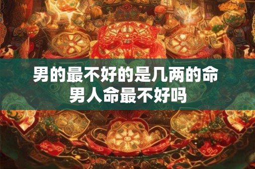 男的最不好的是几两的命 男人命最不好吗