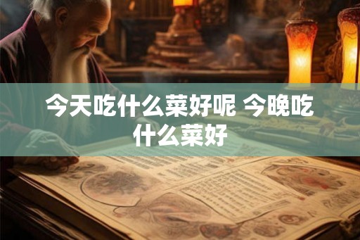 今天吃什么菜好呢 今晚吃什么菜好