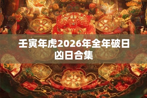 壬寅年虎2026年全年破日凶日合集