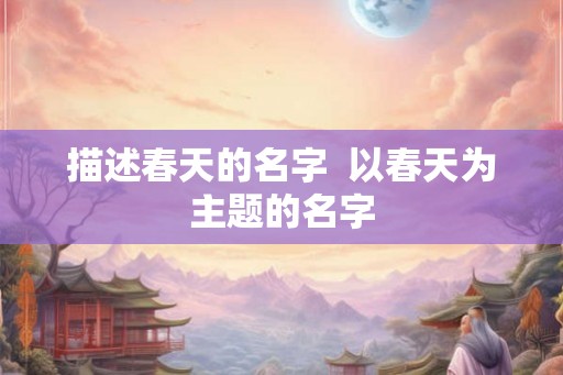 描述春天的名字  以春天为主题的名字