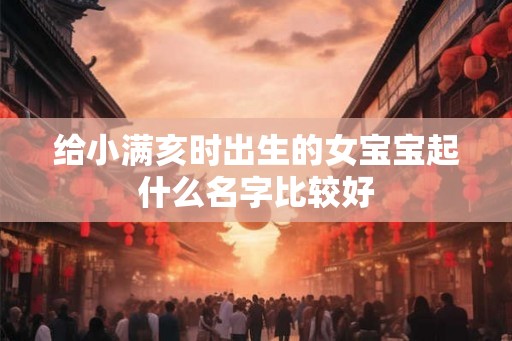 给小满亥时出生的女宝宝起什么名字比较好