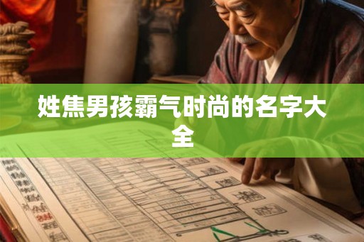 姓焦男孩霸气时尚的名字大全
