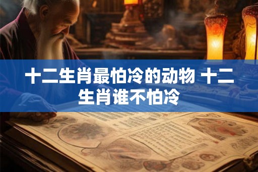 十二生肖最怕冷的动物 十二生肖谁不怕冷