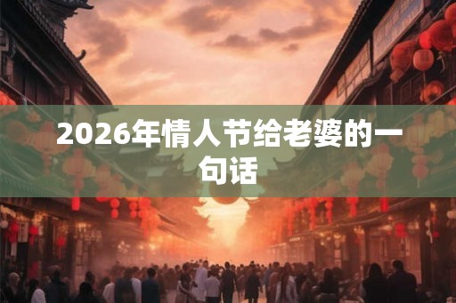 2026年情人节给老婆的一句话