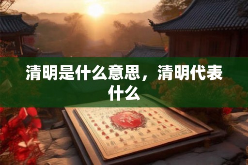 清明是什么意思，清明代表什么
