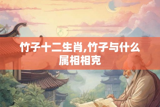 竹子十二生肖,竹子与什么属相相克