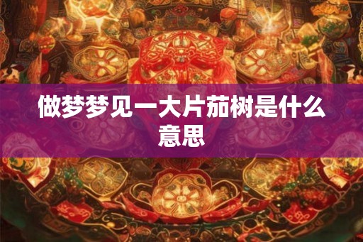 做梦梦见一大片茄树是什么意思