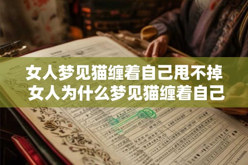 女人梦见猫缠着自己甩不掉 女人为什么梦见猫缠着自己甩不掉